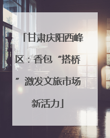 甘肃庆阳西峰区：香包“搭桥”激发文旅市场新活力