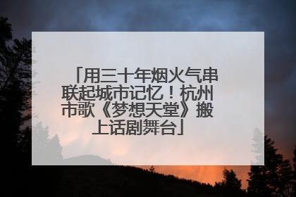 用三十年烟火气串联起城市记忆！杭州市歌《梦想天堂》搬上话剧舞台
