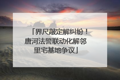 界尺敲定解纠纷！唐河法警联动化解邻里宅基地争议
