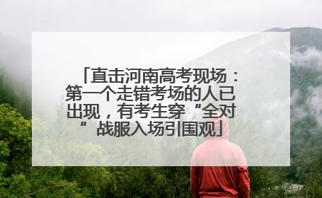 直击河南高考现场：第一个走错考场的人已出现，有考生穿“全对”战服入场引围观