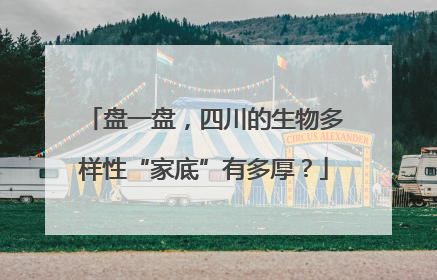 盘一盘，四川的生物多样性“家底”有多厚？
