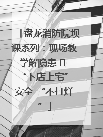 盘龙消防院坝课系列：现场教学解隐患   “下店上宅” 安全 “不打烊”