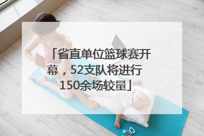 省直单位篮球赛开幕，52支队将进行150余场较量