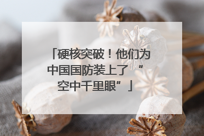 硬核突破！他们为中国国防装上了 “空中千里眼”