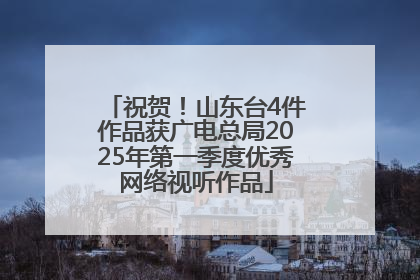 祝贺！山东台4件作品获广电总局2025年第一季度优秀网络视听作品