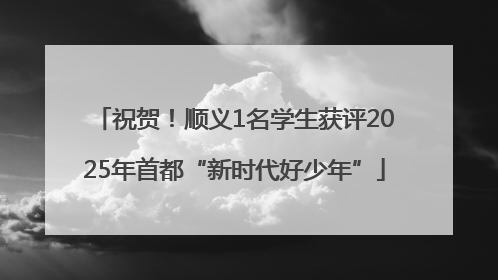 祝贺！顺义1名学生获评2025年首都“新时代好少年”