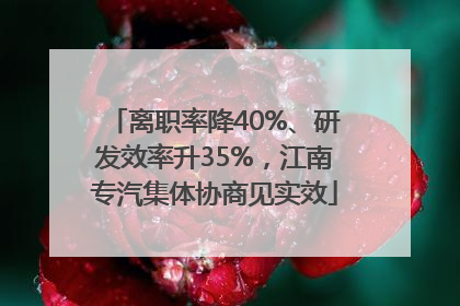 离职率降40%、研发效率升35%，江南专汽集体协商见实效