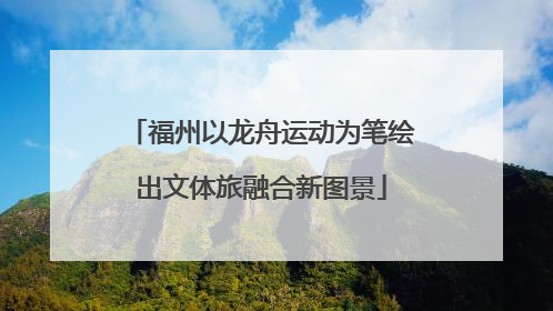 福州以龙舟运动为笔绘出文体旅融合新图景