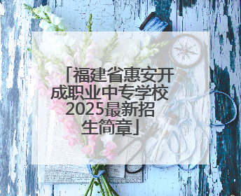 福建省惠安开成职业中专学校2025最新招生简章