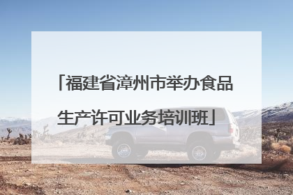 福建省漳州市举办食品生产许可业务培训班