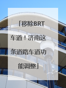 移除BRT车道！济南这条道路车道功能调整