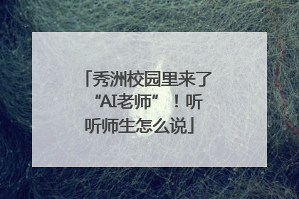 秀洲校园里来了“AI老师”！听听师生怎么说