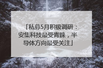 私募5月积极调研：安集科技最受青睐，半导体方向最受关注