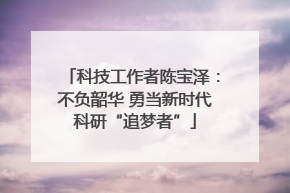 科技工作者陈宝泽：不负韶华 勇当新时代科研“追梦者”