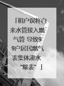 租户误将自来水管接入燃气管 导致99户居民燃气表集体渗水 “爆表”