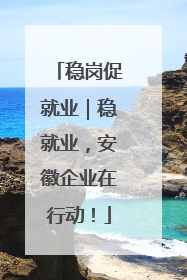 稳岗促就业｜稳就业，安徽企业在行动！