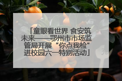 童眼看世界 食安筑未来——鄂州市市场监管局开展“你点我检”进校园六一特别活动