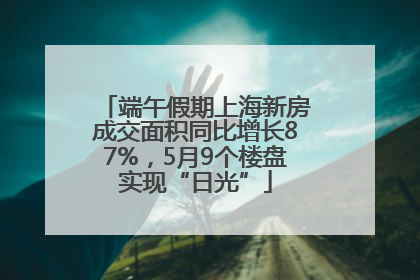 端午假期上海新房成交面积同比增长87%，5月9个楼盘实现“日光”