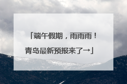 端午假期，雨雨雨！青岛最新预报来了→