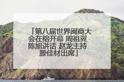 第八届世界闽商大会在榕开幕 周祖翼陈旭讲话 赵龙主持 滕佳材出席