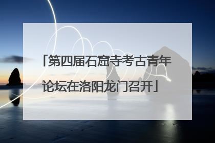 第四届石窟寺考古青年论坛在洛阳龙门召开