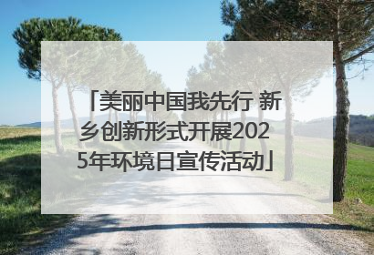 美丽中国我先行 新乡创新形式开展2025年环境日宣传活动