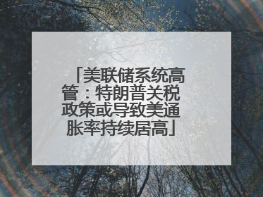 美联储系统高管：特朗普关税政策或导致美通胀率持续居高