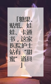 糖果、贴纸、娃娃、卡通书，这家医院护士站有“甜蜜”道具