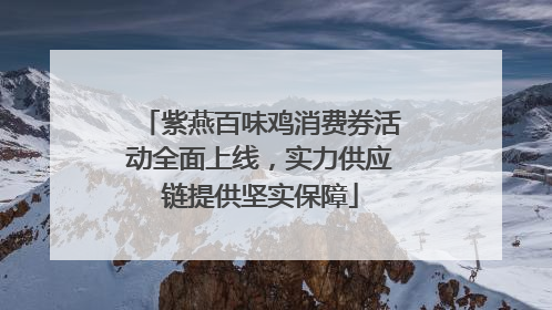 紫燕百味鸡消费券活动全面上线，实力供应链提供坚实保障