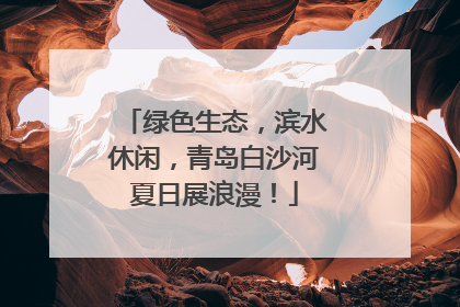 绿色生态，滨水休闲，青岛白沙河夏日展浪漫！