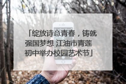 绽放诗意青春，铸就强国梦想 江油市青莲初中举办校园艺术节