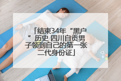 结束34年“黑户”历史 四川自贡男子领到自己的第一张二代身份证