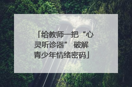 给教师一把“心灵听诊器” 破解青少年情绪密码