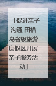 促进亲子沟通 田横岛省级旅游度假区开展亲子服务活动