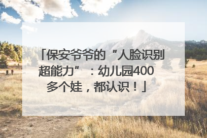 保安爷爷的“人脸识别超能力”：幼儿园400多个娃，都认识！