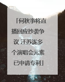 何秋亊将直播回应抄袭争议 汪苏泷多个演唱会元素已申请专利