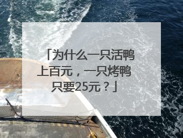 为什么一只活鸭上百元，一只烤鸭只要25元？