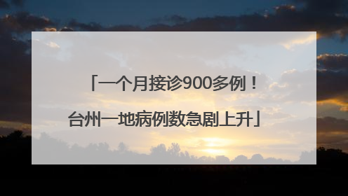 一个月接诊900多例！台州一地病例数急剧上升