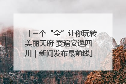 三个“全”让你玩转美丽天府 耍遍安逸四川｜新闻发布最前线