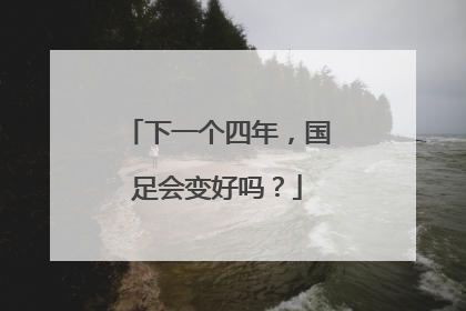 下一个四年，国足会变好吗？