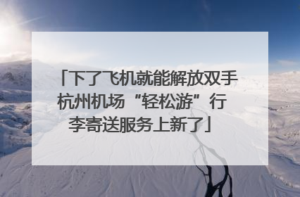 下了飞机就能解放双手 杭州机场“轻松游”行李寄送服务上新了