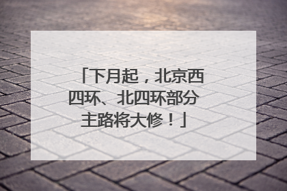 下月起，北京西四环、北四环部分主路将大修！