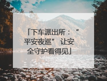 下车派出所：“平安夜巡” 让安全守护看得见