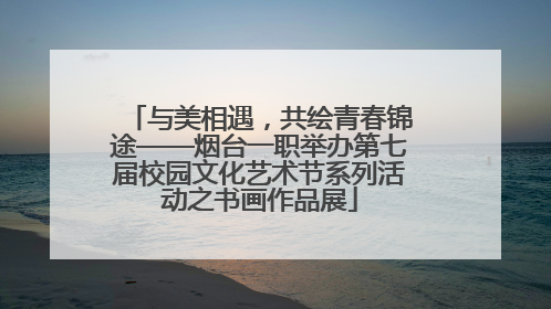 与美相遇，共绘青春锦途——烟台一职举办第七届校园文化艺术节系列活动之书画作品展