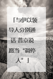 与伊以领导人分别通话 普京说愿当“调停人”