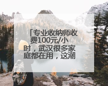 专业收纳师收费100元/小时，武汉很多家庭都在用，这潮流你跟不跟？