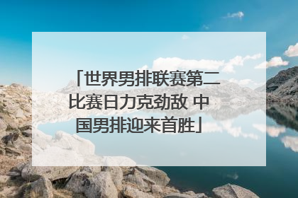 世界男排联赛第二比赛日力克劲敌 中国男排迎来首胜