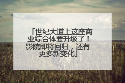 世纪大道上这座商业综合体要升级了！影院即将回归，还有更多新变化