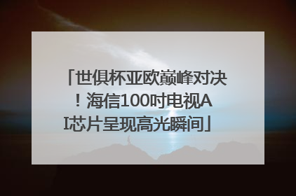 世俱杯亚欧巅峰对决！海信100吋电视AI芯片呈现高光瞬间