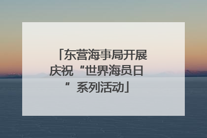 东营海事局开展庆祝“世界海员日”系列活动